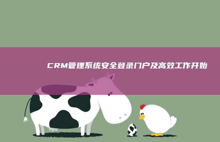 CRM管理系统安全登录门户及高效工作开始